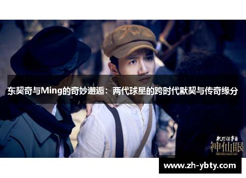 东契奇与Ming的奇妙邂逅：两代球星的跨时代默契与传奇缘分