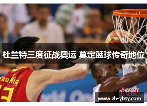 杜兰特三度征战奥运 奠定篮球传奇地位